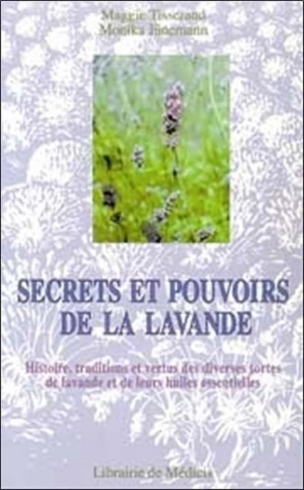 Secrets et pouvoirs de la lavande : histoire, traditions et vertus des diverses sortes de lavandes et de leurs huiles essentielles