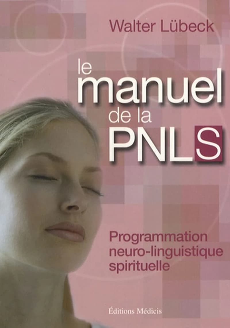Le manuel de la PNL spirituelle : programmation neuro-linguistique spirituelle, techniques mentales de liaison harmonieuse entre le coeur et la raison, stimulation de la vitalité