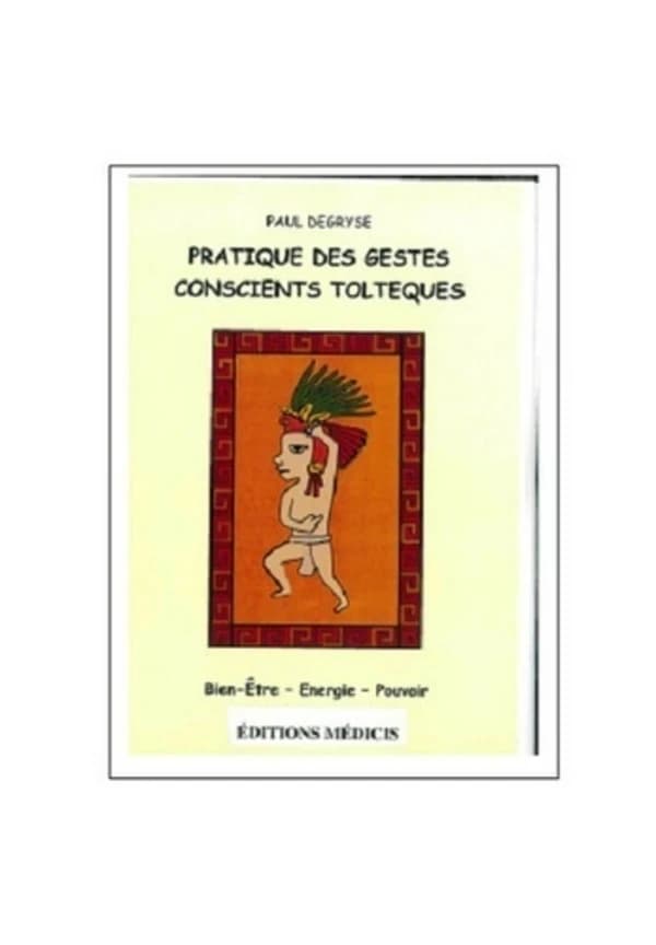 Pratique des gestes conscients toltèques : énergie, santé, confiance en soi