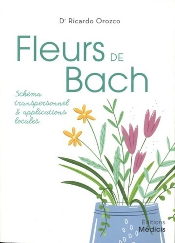 Fleurs de Bach : schéma transpersonnel et applications locales (Éd. révisée et augmentée) Dr Ricardo Orozco