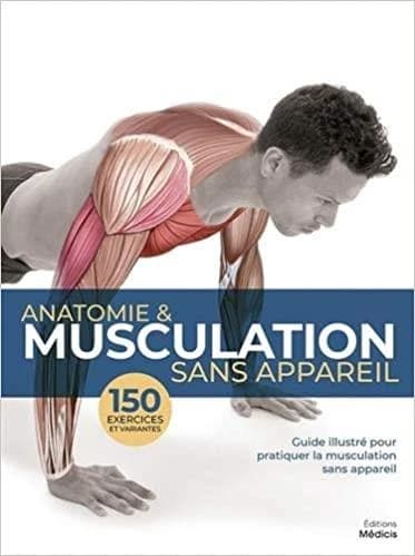 Anatomie & musculation sans appareil : 150 exercices et variantes : guide illustré pour pratiquer la musculation sans appareil