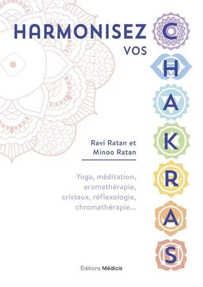 Harmonisez vos chakras : yoga, méditation, aromathérapie, cristaux, réflexologie, chromathérapie