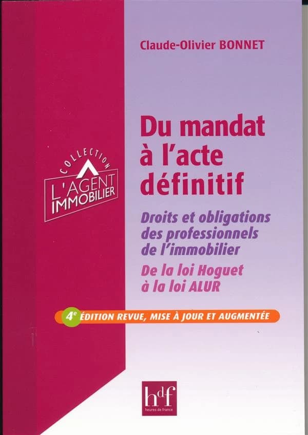 Du mandat à l'acte définitif : droits et obligations des professionnels de l'immobilier : de la loi Hoguet à la loi ALUR (4e éd. revue, mise à jour et augmentée) Claude-Olivier Bonnet