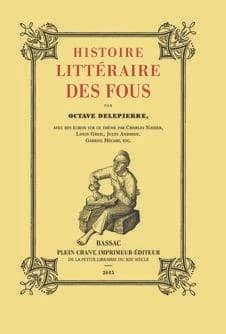 Histoire littéraire des fous (Éd. complète en un volume) [anthologie réunie] par Octave Delepierre ; avec des écrits sur ce thème par Charles Nodier, Louis Greil, Jules Andrieu... [et al.]