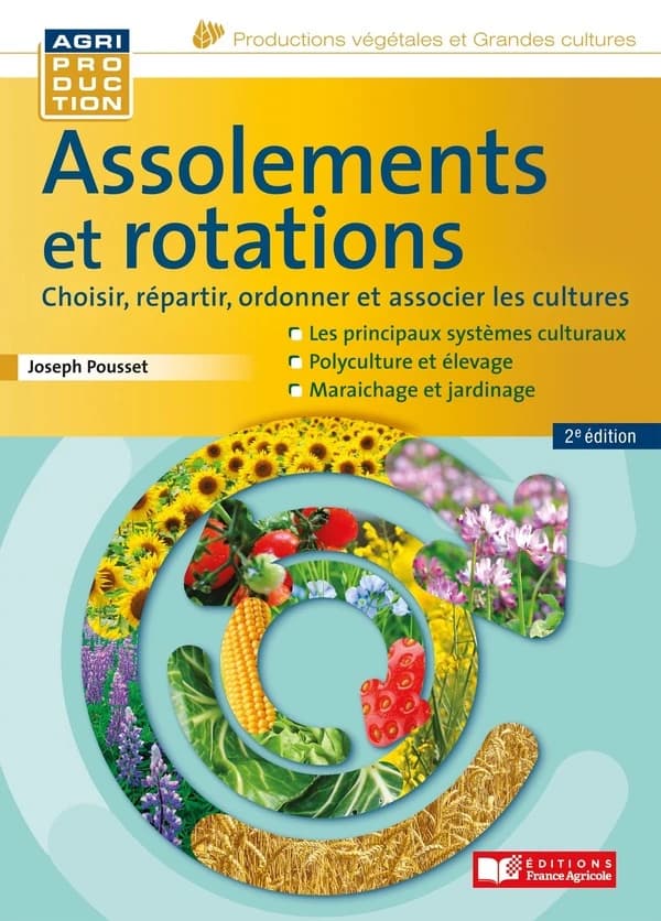 Assolements et rotations : choisir, répartir, ordonner et associer les cultures (2e éd.) Joseph Pousset ; préface d'Aurélien Leray,...