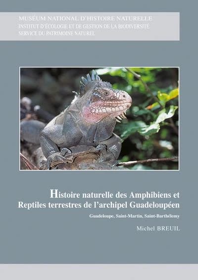 Histoire naturelle des amphibiens et reptiles terrestres de l'archipel guadeloupéen : Guadeloupe, Saint-Martin, Saint-Barthélemy : Basse-Terre, Grande-Terre et les îlets satellites, Marie-Galante, les Saintes, la Désirade, les îles de la Petite Terre, Sai