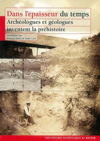 Dans l'épaisseur du temps : archéologues & géologues inventent la Préhistoire