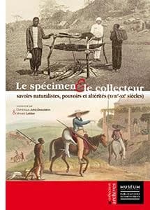 Le spécimen & le collecteur : savoirs naturalistes, pouvoirs & altérités : XVIIIe-XXe siècles