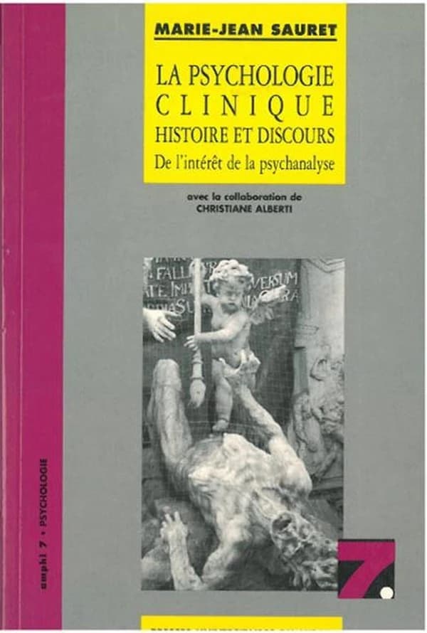 La psychologie clinique : histoire et discours : de l'intérêt de la psychanalyse (2e éd. rev. et corr.) Marie-Jean Sauret ; avec la collab. de Christiane Alberti