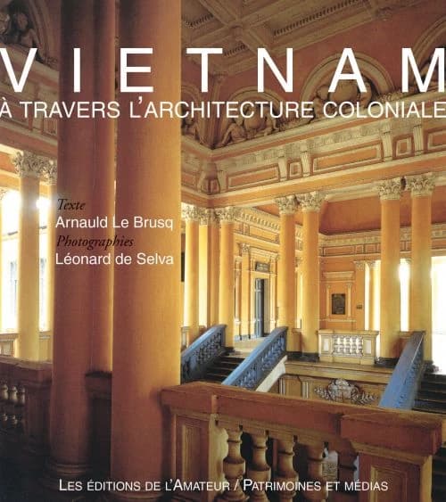 Viêtnam : à travers l'architecture coloniale (Nouvelle éd.) texte d'Arnauld Le Brusq ; photographies de Léonard de Selva