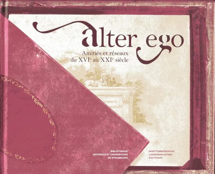 Alter ego : amitiés et réseaux du XVIe au XXIe siècle : [exposition, Bibliothèque nationale et universitaire de Strasbourg, 30 novembre 2016-12 février 2017]