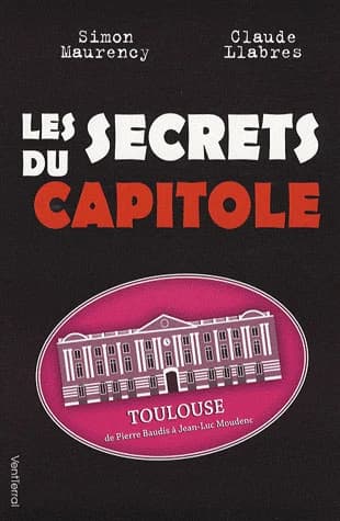 Les secrets du Capitole : Toulouse, de Pierre Baudis à Jean-Luc Moudenc