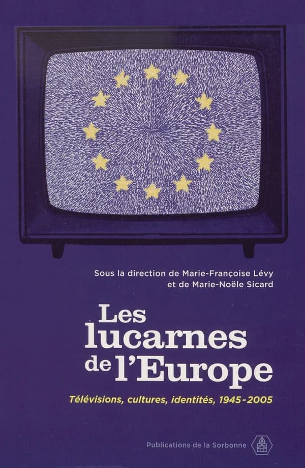 Les lucarnes de l'Europe : Télévisions, cultures, identités, 1945-2005