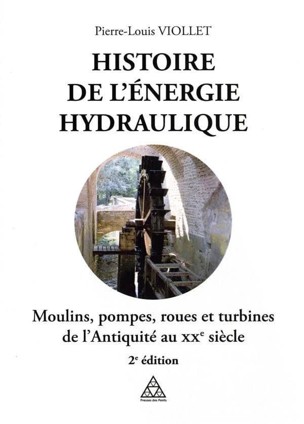 Histoire de l'énergie hydraulique : moulins, pompes, roues et turbines de l'Antiquité à nos jours (2e éd.) Pierre-Louis Viollet