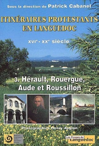 Itinéraires protestants en Languedoc du XVIe au XXe siècle. Tome III, Hérault, Rouergue, Aude et Roussillon
