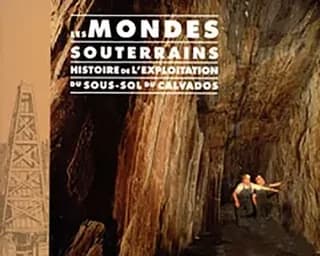 Les mondes souterrains : histoire de l'exploitation du sous-sol du Calvados