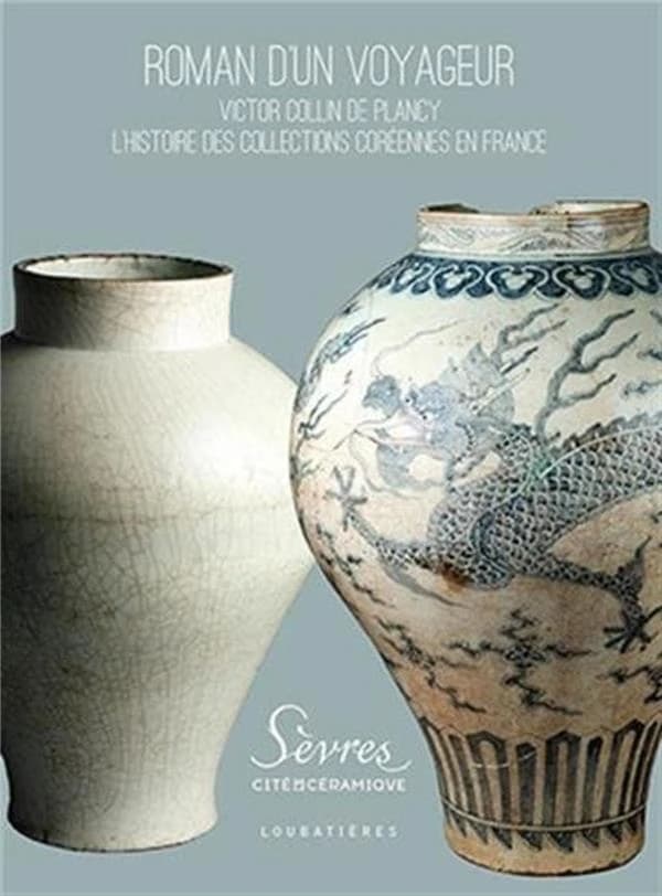 Roman d'un voyageur : Victor Collin de Plancy, l'histoire des collections coréennes en France : [exposition, Sèvres, Cité de la céramique, 21 janvier-20 juillet 2015]
