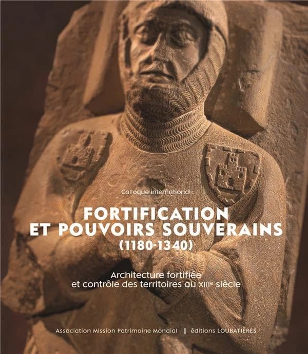 Fortification et pouvoirs souverains, 1180-1340 : architecture fortifiée et contrôle des territoires au XIIIe siècle : actes du colloque international organisé à la cité de Carcassonne du 18 au 21 novembre 2021