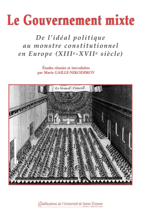 Le gouvernement mixte : de l'idéal politique au monstre constitutionnel en Europe, XIIIe-XVIIe siècle : [actes du colloque organisé à l'ENS de Lyon les 7 et 8 novembre 2003]