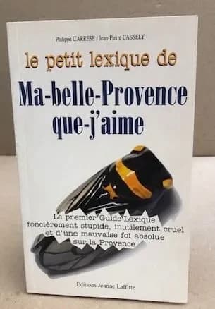 Le petit lexique de ma-belle-Provence-que-j'aime : le premier guide-lexique foncièrement stupide, inutilement cruel et d'une mauvaise foi absolue sur la Provence : un guide beaucoup instructif
