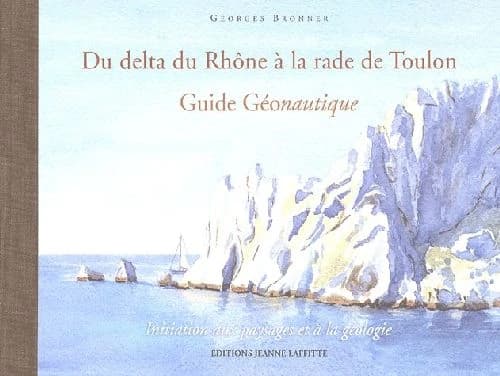Du delta du Rhône à la rade de Toulon : guide géonautique : initiation aux paysages et à la géologie