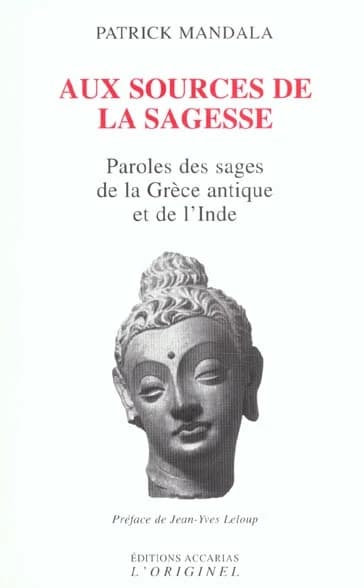Aux sources de la sagesse : de Thalès à l'Aréopagite des Veda à Svâmî Prajnânpad : paroles des sages de la Grèce Antique et de l'Inde ; suivi de L'art gréco-bouddhique du Gandhâra