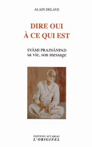 Dire oui à ce qui est : svâmi Prajnânpad, sa vie, son message