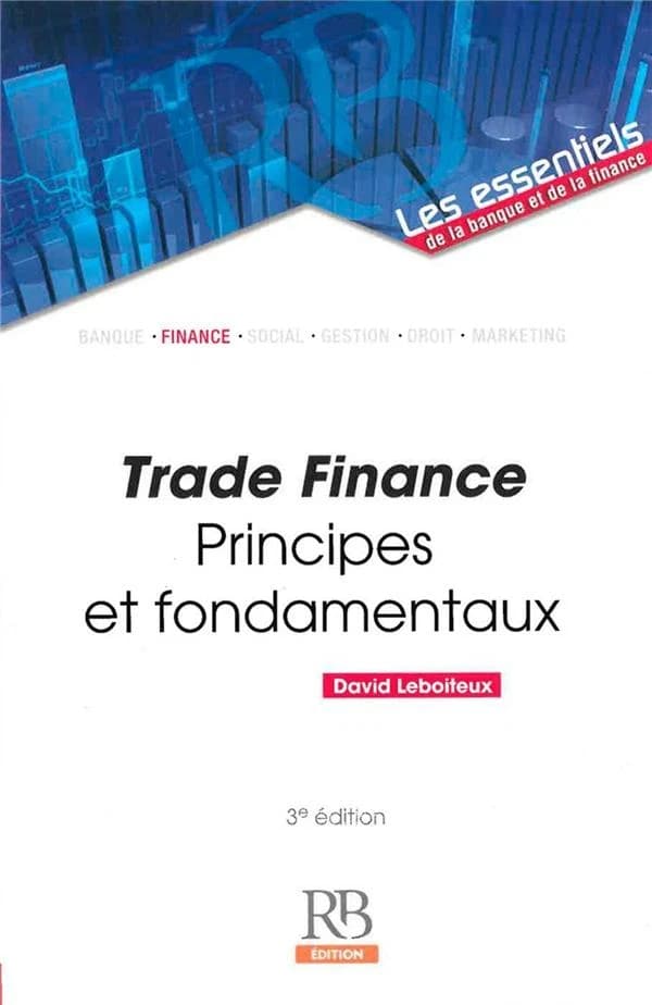 Trade finance : principes et fondamentaux (3e éd.) David Leboiteux ; préface de Claude Cagnoncle