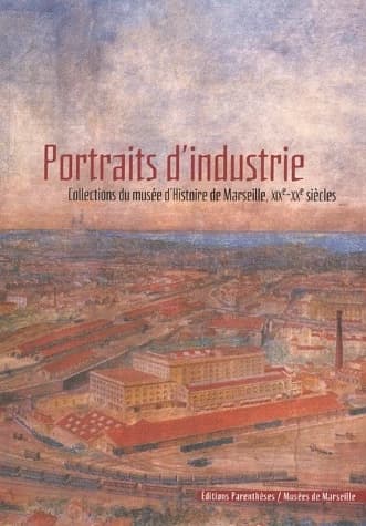 Portraits d'industrie : collections du Musée d'histoire de Marseille, XIXe-XXe siècles : [exposition, 10 juillet 2003-28 août 2004]