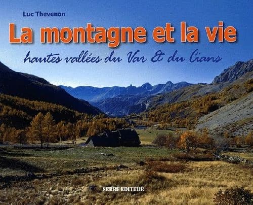La montagne et la vie : paysages & vie traditionnelle : hautes vallées du Var & du Cians : cantons de Guillaumes, Puget-Théniers et Entrevaux