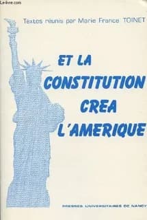 Et la Constitution créa l'Amérique : actes du colloque organisé au Palais du Luxembourg à l'occasion du bicentenaire de la Constitution des États-Unis, les 9 et 10 janvier 1987