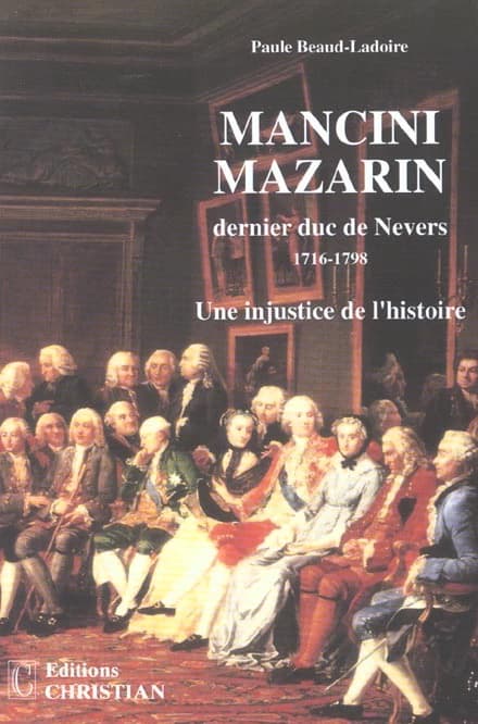 Mancini Mazarin, dernier duc de Nevers : 1716-1798 : une injustice de l'histoire