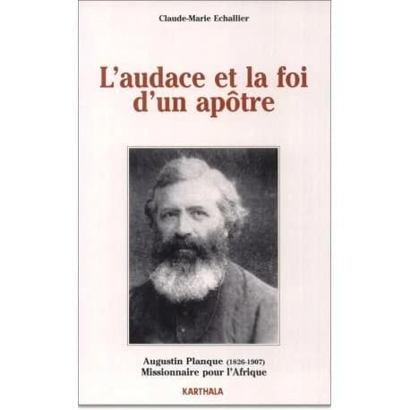 L'audace et la foi d'un apôtre : Augustin Planque, 1826-1907, co-fondateur et premier supérieur général de la Société des missions africaines, fondateur des Soeurs de Notre-Dame des Apôtres