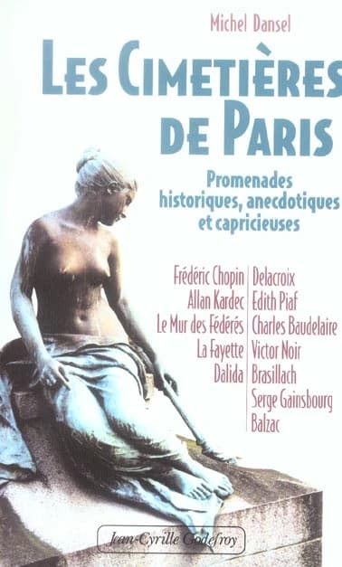Les cimetières de Paris : promenades historiques, anecdotiques et capricieuses : Frédéric Chopin, Allan Kardec, le Mur des Fédérés, La Fayette, Dalida...