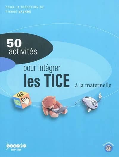 50 activités pour intégrer les TICE à la maternelle (Nouvelle éd.) sous la direction de Pierre Valade