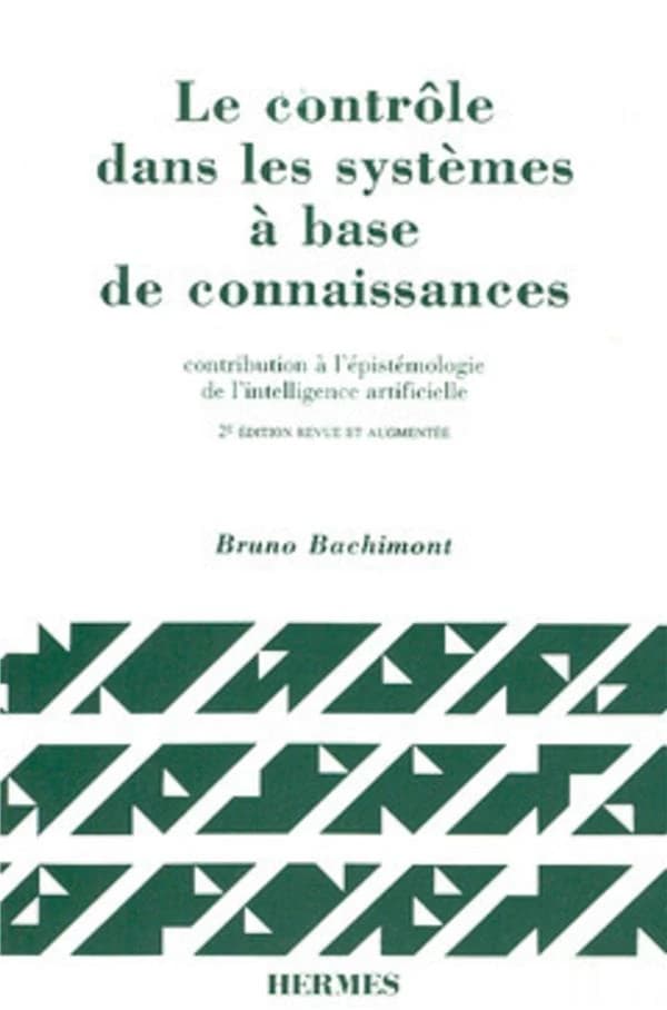 Le contrôle dans les systèmes à base de connaissances : contribution à l'épistémologie de l'intelligence artificielle (2e éd. rev. et augm.) Bruno Bachimont