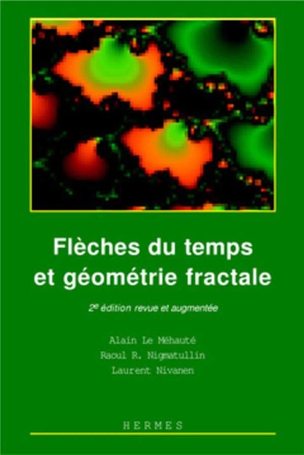 Flèches du temps et géométrie fractale (2e éd. rev. et augm.) Alain Le Méhauté, Raoul R. Nigmatullin, Laurent Nivanen