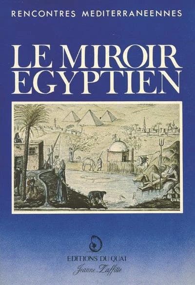 Le miroir égyptien : [rencontres méditerranéennes de Provence, 17-19 janvier 1983, "L'imaginaire créateur d'histoire"] : ["l'Égypte de pharaon au saint-simonisme"]