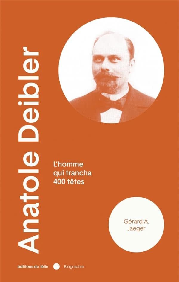 Anatole Deibler, 1863-1939 : l'homme qui trancha 400 têtes ([Nouvelle éd.]) Gérard A. Jaeger