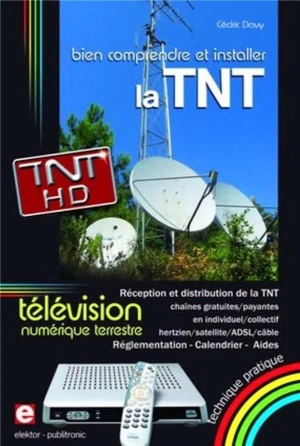Bien comprendre et installer la télévision numérique terrestre : réception et distribution de la TNT en individuel-collectif, hertzien-satellite-ADSL-câble