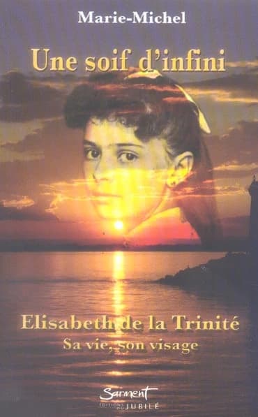Soif d'infini : Élisabeth de la Trinité, sa vie, son visage