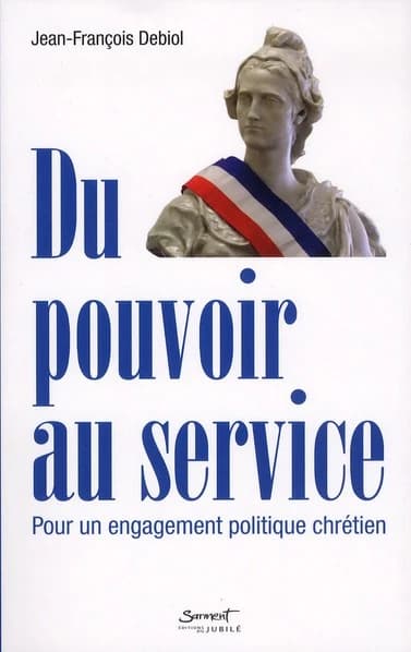 Du pouvoir au service : pour un engagement politique chrétien