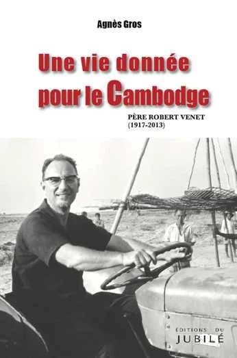 Une vie donnée pour le Cambodge : père Robert Venet, 1917-2013