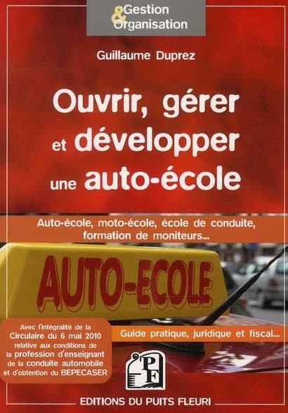 Ouvrir, gérer et développer une auto-école : auto-école, moto-école, école de conduite, formation de moniteurs : guide pratique, juridique et fiscal