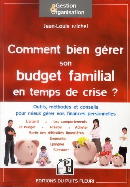 Comment bien gérer son budget familial en temps de crise ? : outils, méthodes et conseils pour mieux gérer vos finances personnelles
