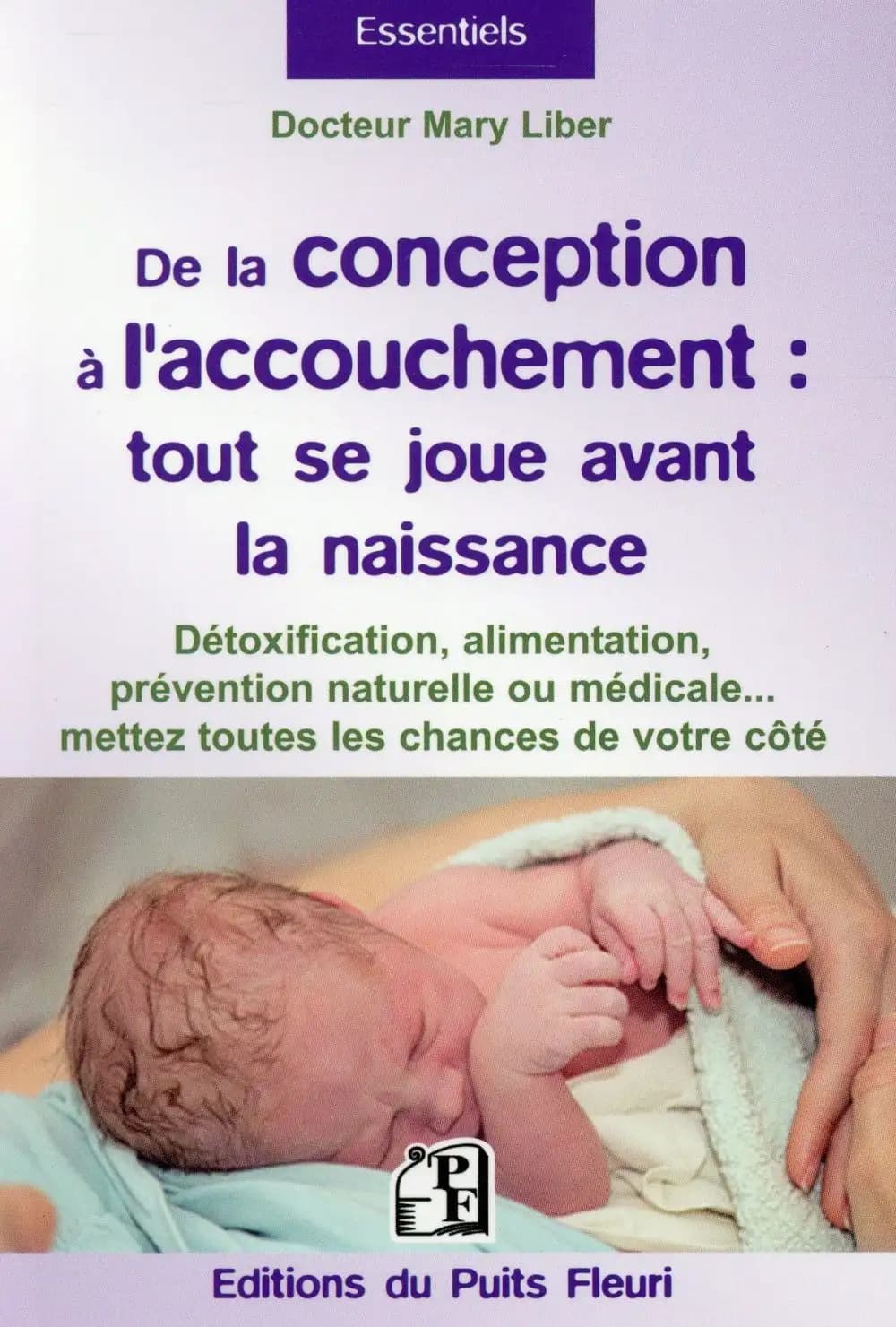 De la conception à l'accouchement : tout se joue avant la naissance : pour mettre toutes les chances de votre côté : détoxification, alimentation, prévention naturelle et médicale