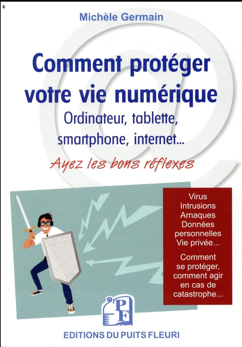 Comment protéger votre vie numérique : ordinateur, tablette, smartphone, internet : ayez les bons réflexes : protégez-vous contre les virus et arnaques, protégez votre vie privée