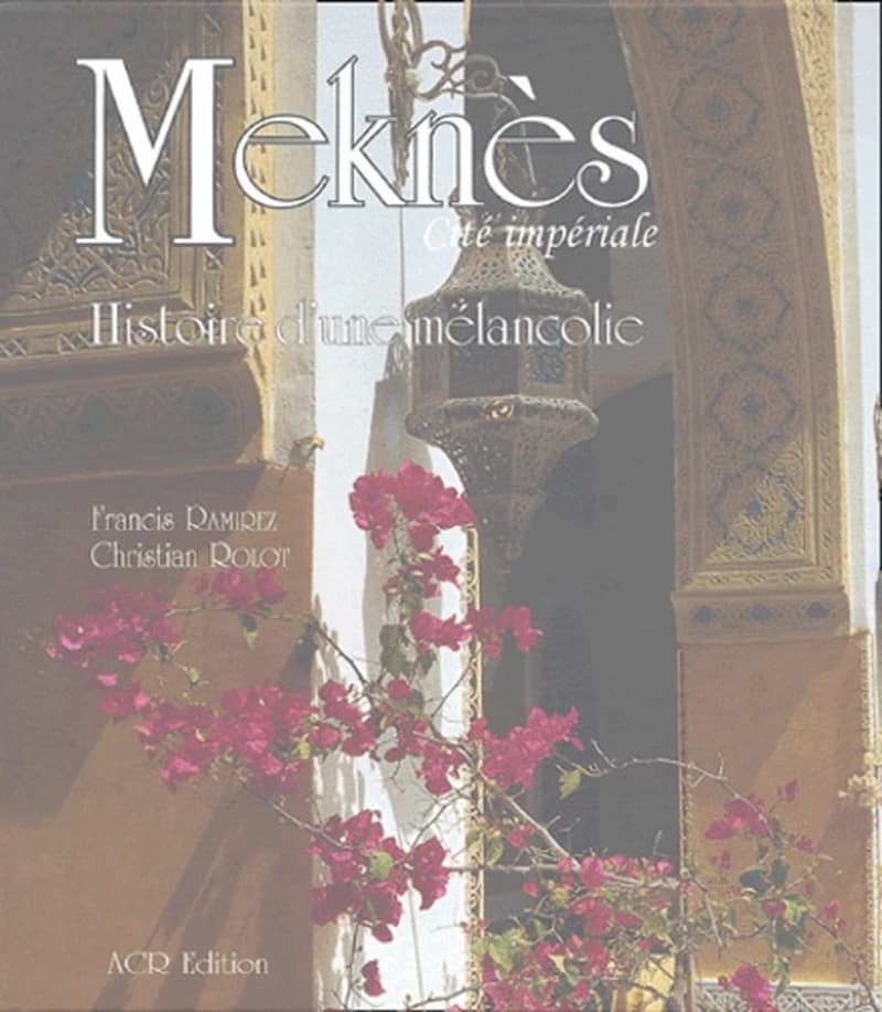 Meknès : cité impériale : histoire d'une mélancolie