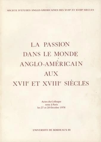 La PASSION DANS LE MONDE ANGLO-AMERICAIN AUX 17E ET 18E SIECLES (LA). CO LLOQUE DE PARIS, 27-28 OCT. 19
