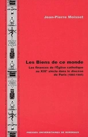 Les biens de ce monde : les finances de l'Église catholique au XIXe siècle dans le diocèse de Paris : 1802-1905